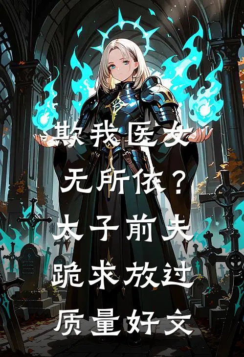 欺我医女无所依？太子前夫跪求放过质量好文