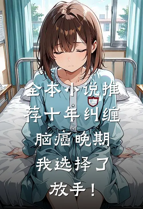 全本小说推荐十年纠缠：脑癌晚期，我选择了放手！