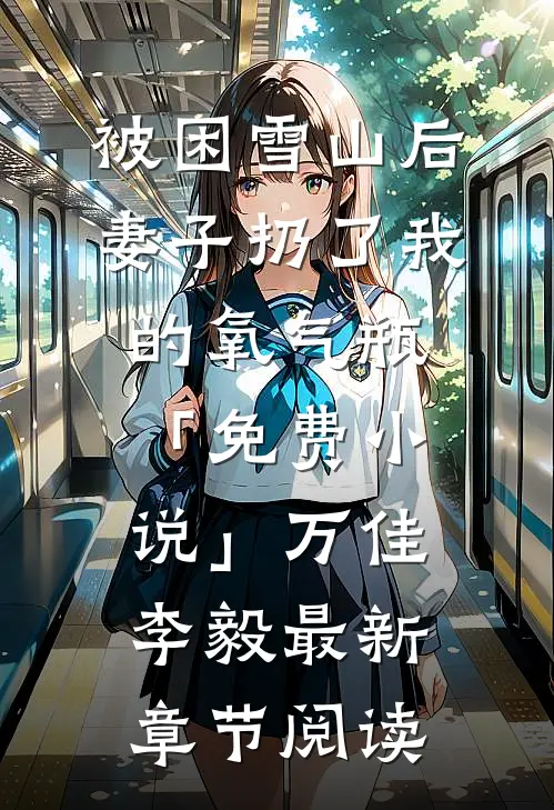 被困雪山后，妻子扔了我的氧气瓶「免费小说」万佳李毅最新章节阅读