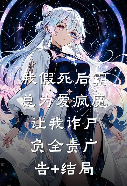 我假死后霸总为爱疯魔，让我诈尸负全责广告+结局