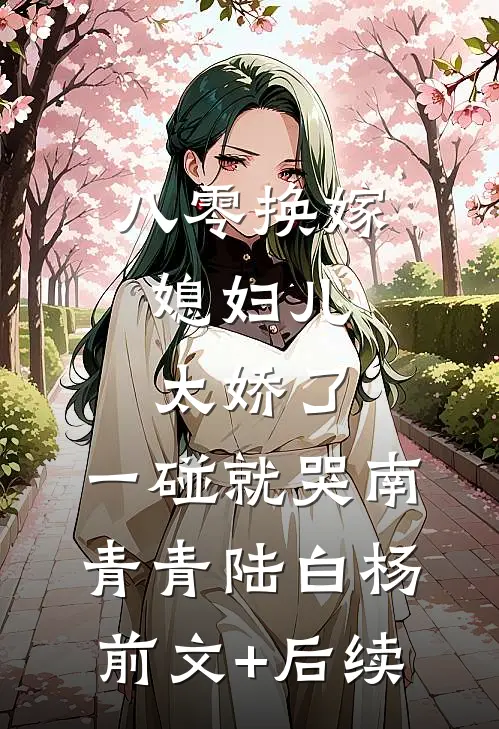 八零换嫁：媳妇儿太娇了，一碰就哭南青青陆白杨前文+后续