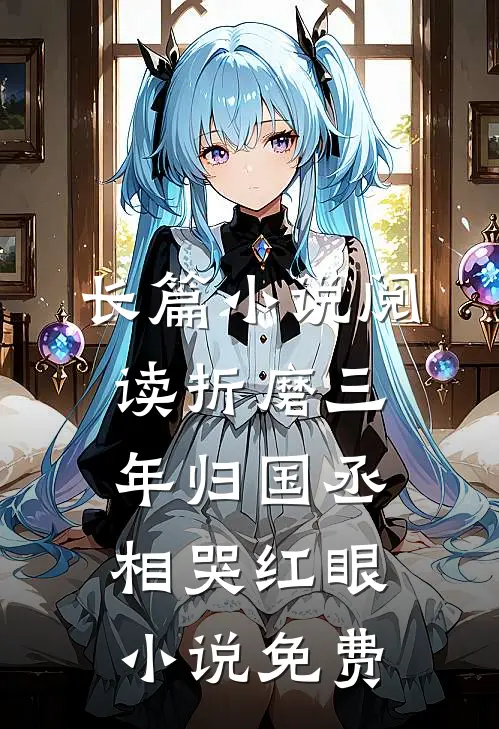 长篇小说阅读折磨三年归国丞相哭红眼小说免费