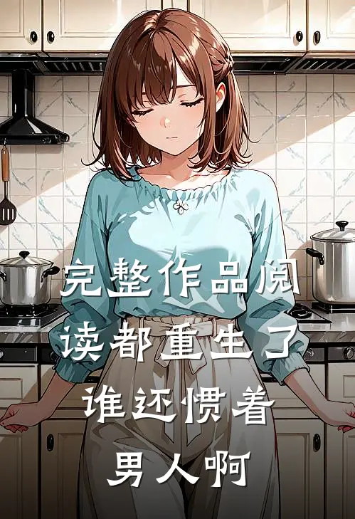 完整作品阅读都重生了，谁还惯着男人啊
