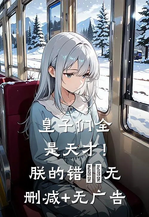 皇子们全是天才！朕的错​​无删减+无广告