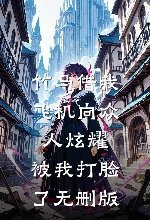 竹马借我飞机向众人炫耀，被我打脸了无删版