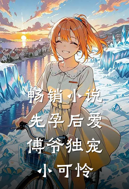 畅销小说先孕后爱：傅爷独宠小可怜