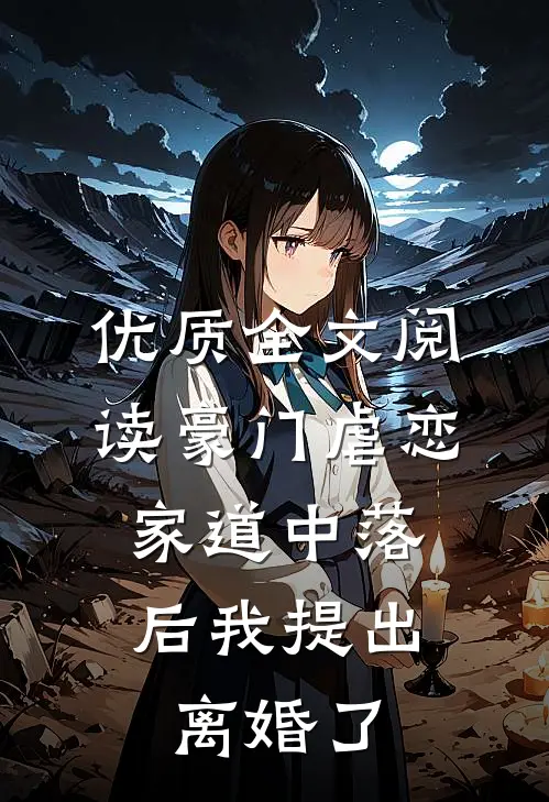 优质全文阅读豪门虐恋：家道中落后我提出离婚了