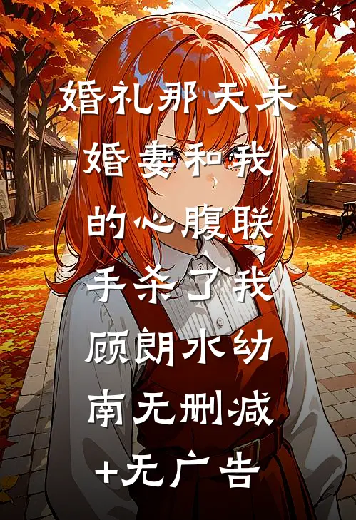 婚礼那天未婚妻和我的心腹联手杀了我顾朗水幼南无删减+无广告