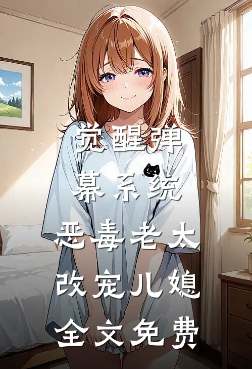 觉醒弹幕系统，恶毒老太改宠儿媳全文免费
