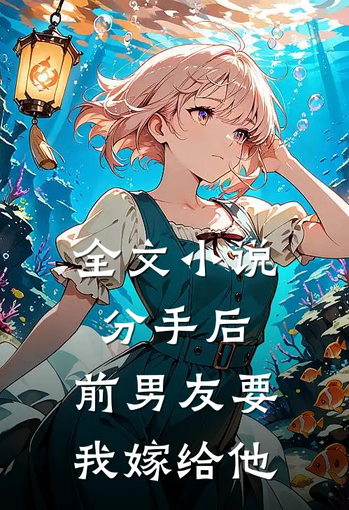 全文小说分手后，前男友要我嫁给他