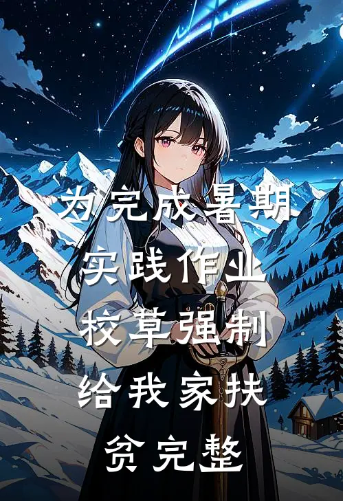 为完成暑期实践作业，校草强制给我家扶贫完整