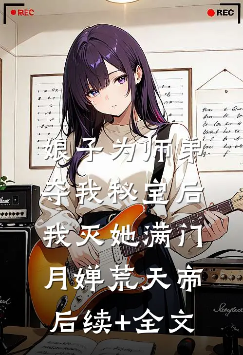 娘子为师弟夺我秘宝后，我灭她满门月婵荒天帝后续+全文