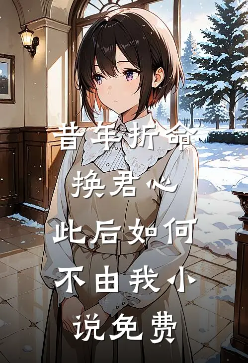 昔年折命换君心，此后如何不由我小说免费