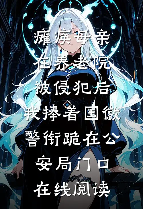 瘫痪母亲在养老院被侵犯后，我捧着国徽警衔跪在公安局门口在线阅读