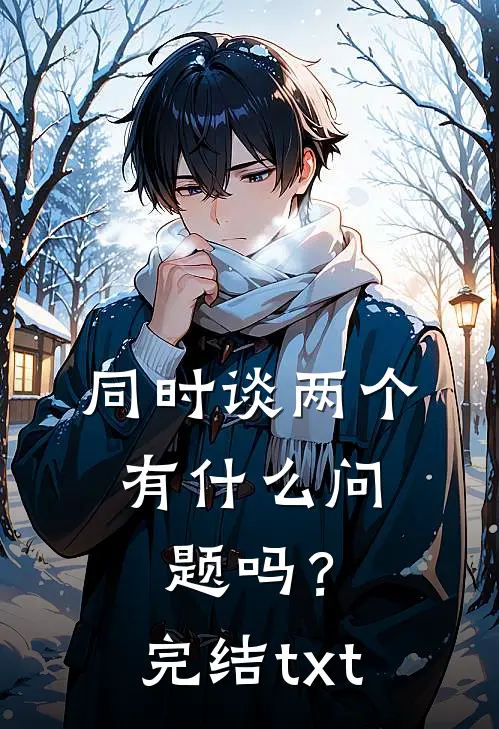 同时谈两个，有什么问题吗？完结txt