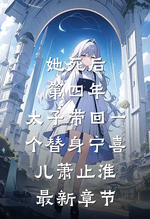 她死后第四年，太子带回一个替身宁喜儿萧止淮最新章节