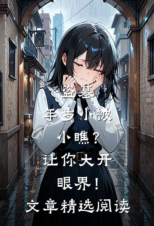 盗墓：年岁小被小瞧？让你大开眼界！文章精选阅读