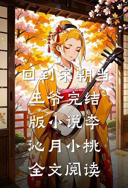 回到宋朝当王爷完结版小说_李沁月小桃全文阅读