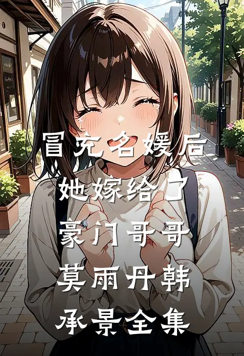 冒充名媛后，她嫁给了豪门哥哥莫雨丹韩承景全集