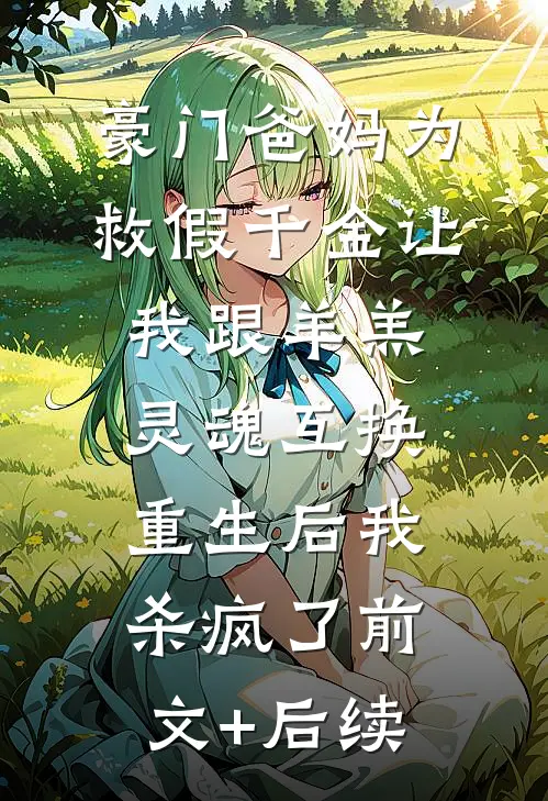 豪门爸妈为救假千金让我跟羊羔灵魂互换，重生后我杀疯了前文+后续