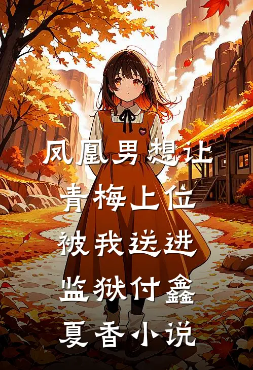 凤凰男想让青梅上位被我送进监狱付鑫夏香小说