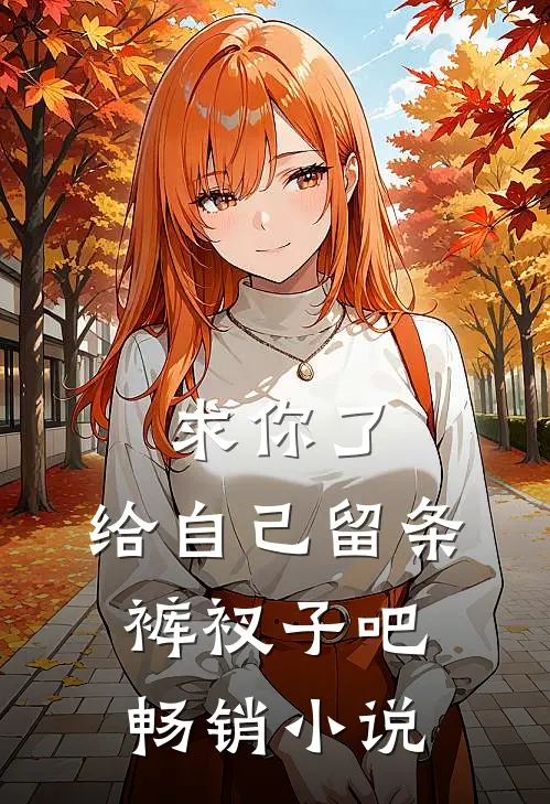 求你了，给自己留条裤衩子吧畅销小说