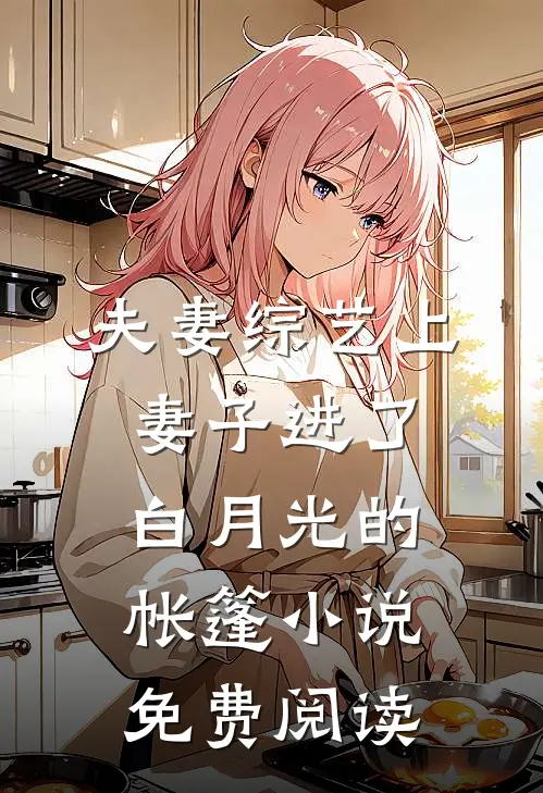 夫妻综艺上，妻子进了白月光的帐篷小说免费阅读