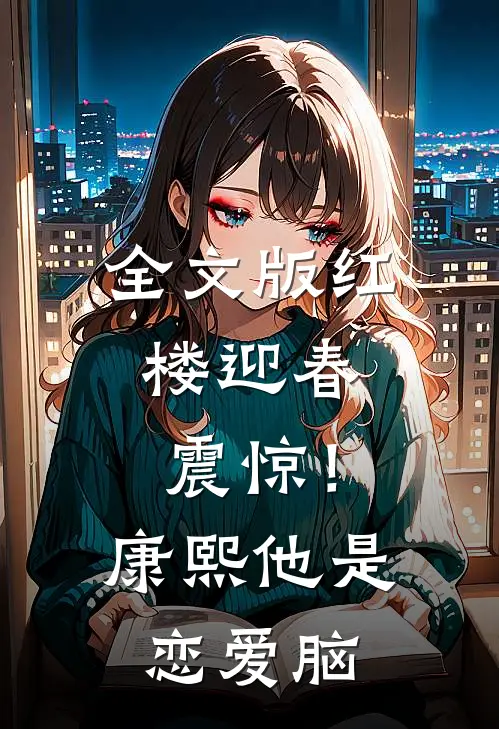 全文版红楼迎春：震惊！康熙他是恋爱脑