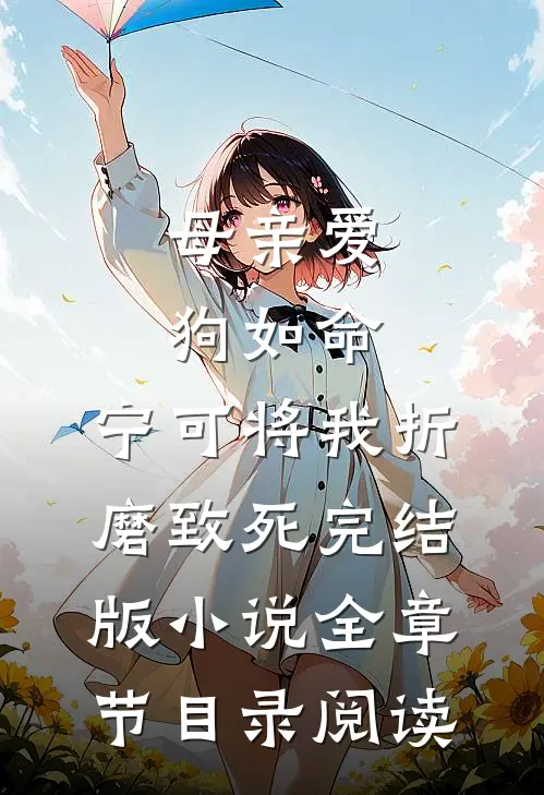 母亲爱狗如命，宁可将我折磨致死完结版小说全章节目录阅读