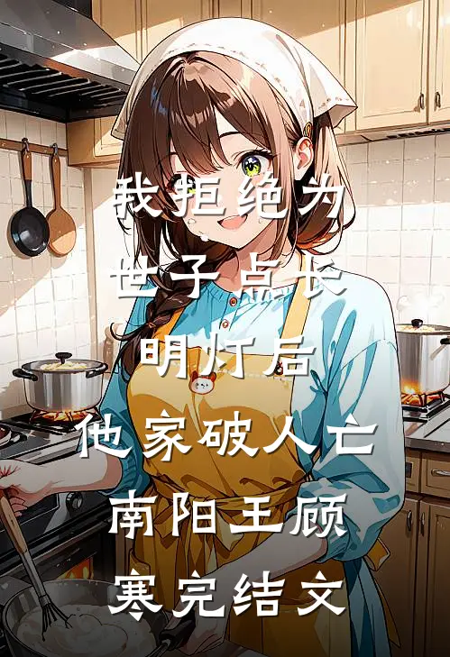 我拒绝为世子点长明灯后，他家破人亡南阳王顾寒完结文