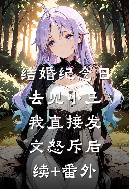 结婚纪念日去见小三，我直接发文怒斥后续+番外