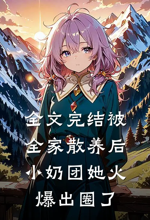 全文完结被全家散养后，小奶团她火爆出圈了