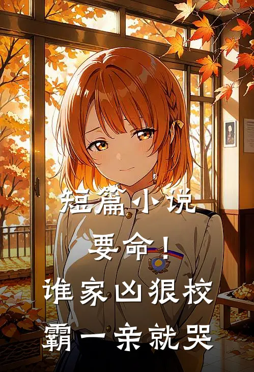 短篇小说要命！谁家凶狠校霸，一亲就哭