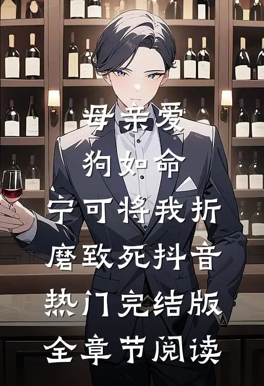 母亲爱狗如命，宁可将我折磨致死抖音热门完结版全章节阅读