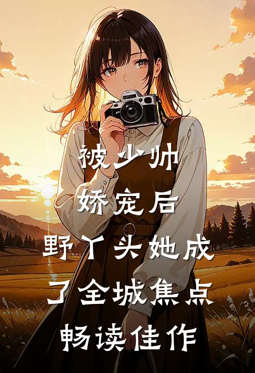 被少帅娇宠后，野丫头她成了全城焦点畅读佳作