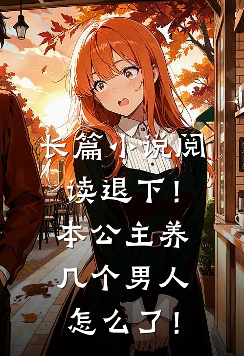长篇小说阅读退下！本公主养几个男人怎么了！