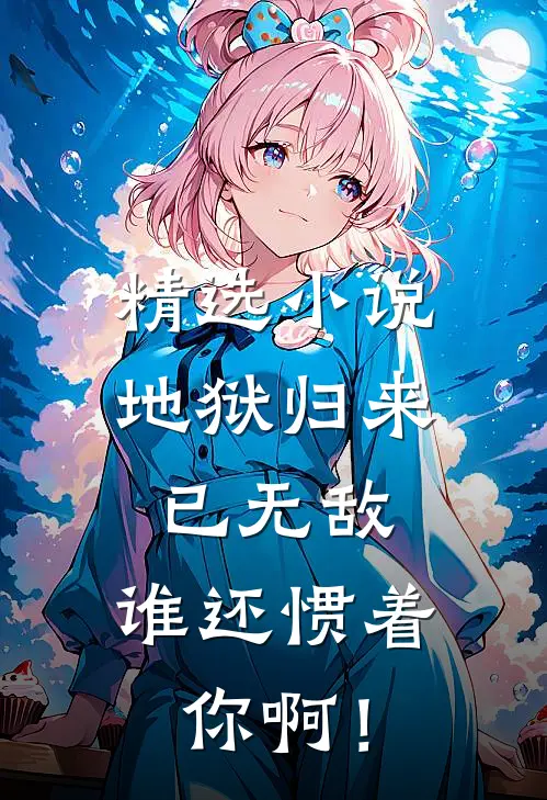 精选小说地狱归来已无敌，谁还惯着你啊！