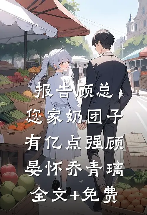 报告顾总，您家奶团子有亿点强顾晏怀乔青璃全文+免费