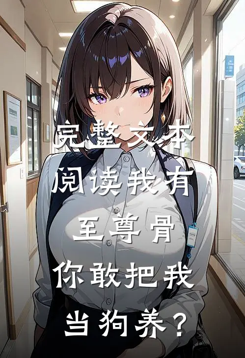 完整文本阅读我有至尊骨，你敢把我当狗养？