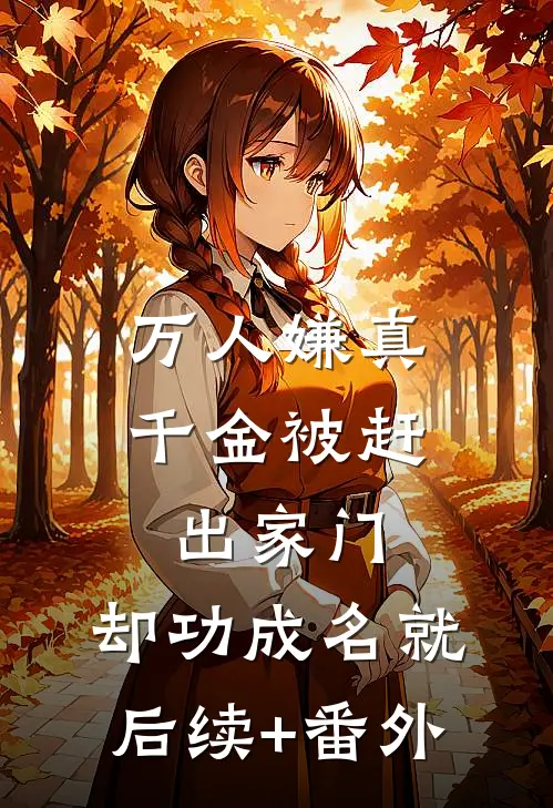 万人嫌真千金被赶出家门，却功成名就后续+番外