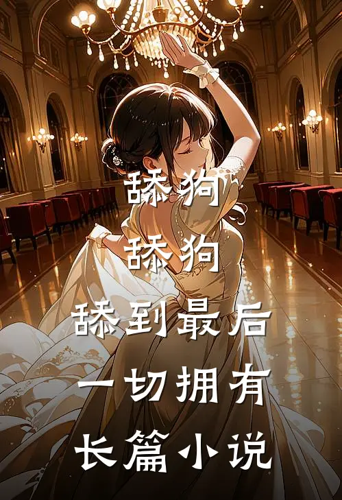 舔狗，舔狗，舔到最后一切拥有长篇小说
