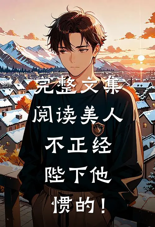 完整文集阅读美人不正经，陛下他惯的！