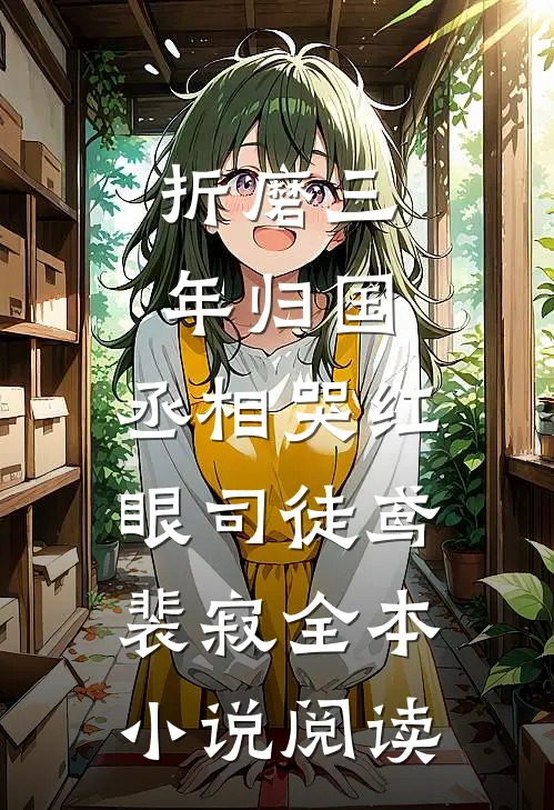 折磨三年归国,丞相哭红眼(司徒鸢裴寂)全本小说阅读
