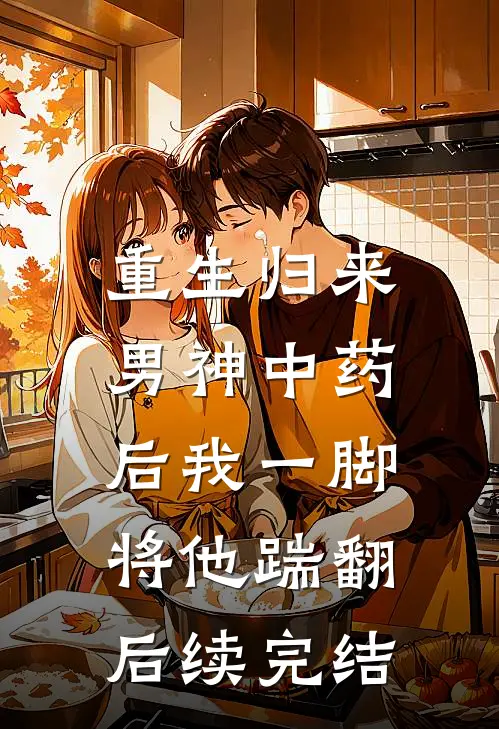 重生归来，男神中药后我一脚将他踹翻后续完结