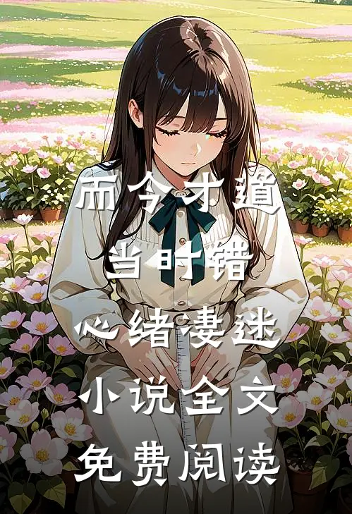 而今才道当时错，心绪凄迷小说全文免费阅读