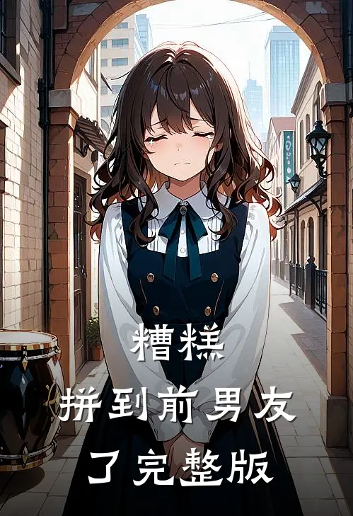 糟糕，拼到前男友了完整版