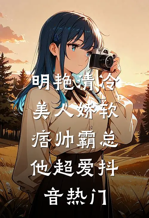 明艳清冷美人娇软，痞帅霸总他超爱抖音热门