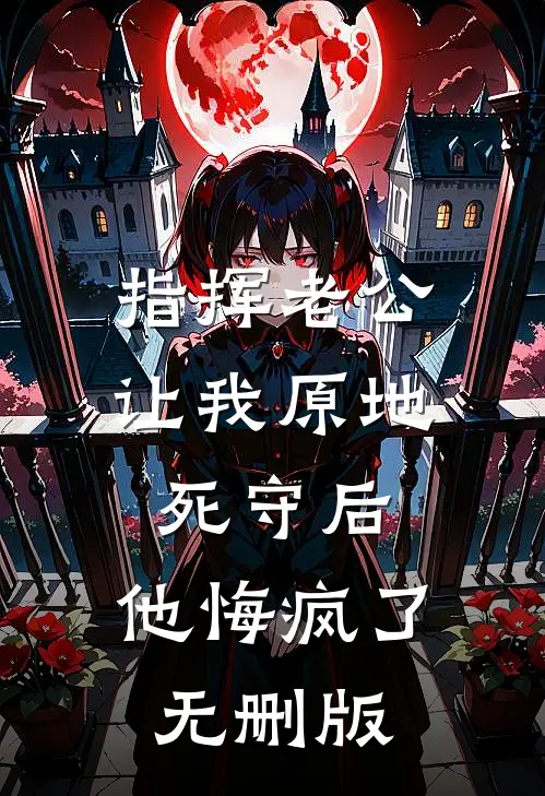指挥老公让我原地死守后，他悔疯了无删版