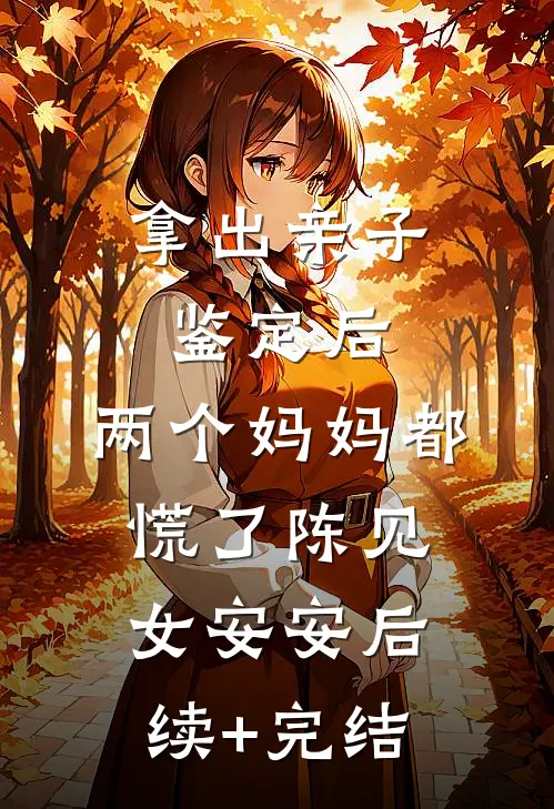 拿出亲子鉴定后，两个妈妈都慌了陈见女安安后续+完结