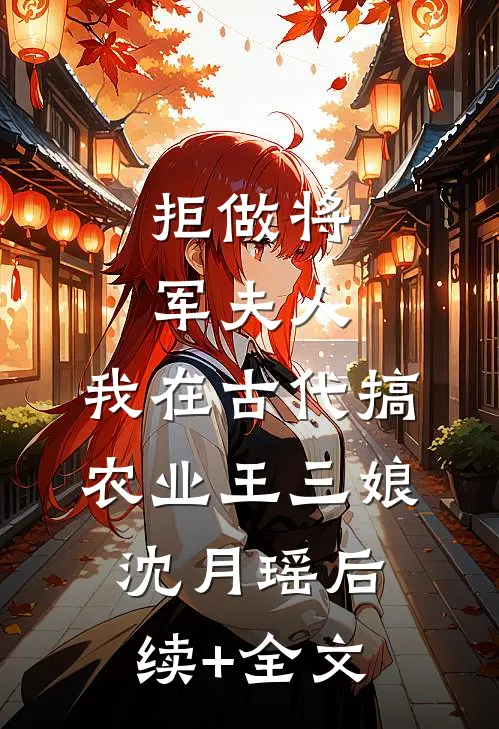 拒做将军夫人，我在古代搞农业王三娘沈月瑶后续+全文